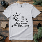 Life Is Better with Badminton T Shirt