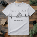Can’t Live Without Badminton T Shirt