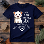 My Dog Thinks I’m Cool T Shirt