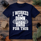 I Worked Damn Hard For This T Shirt