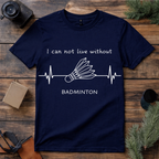 Can’t Live Without Badminton T Shirt