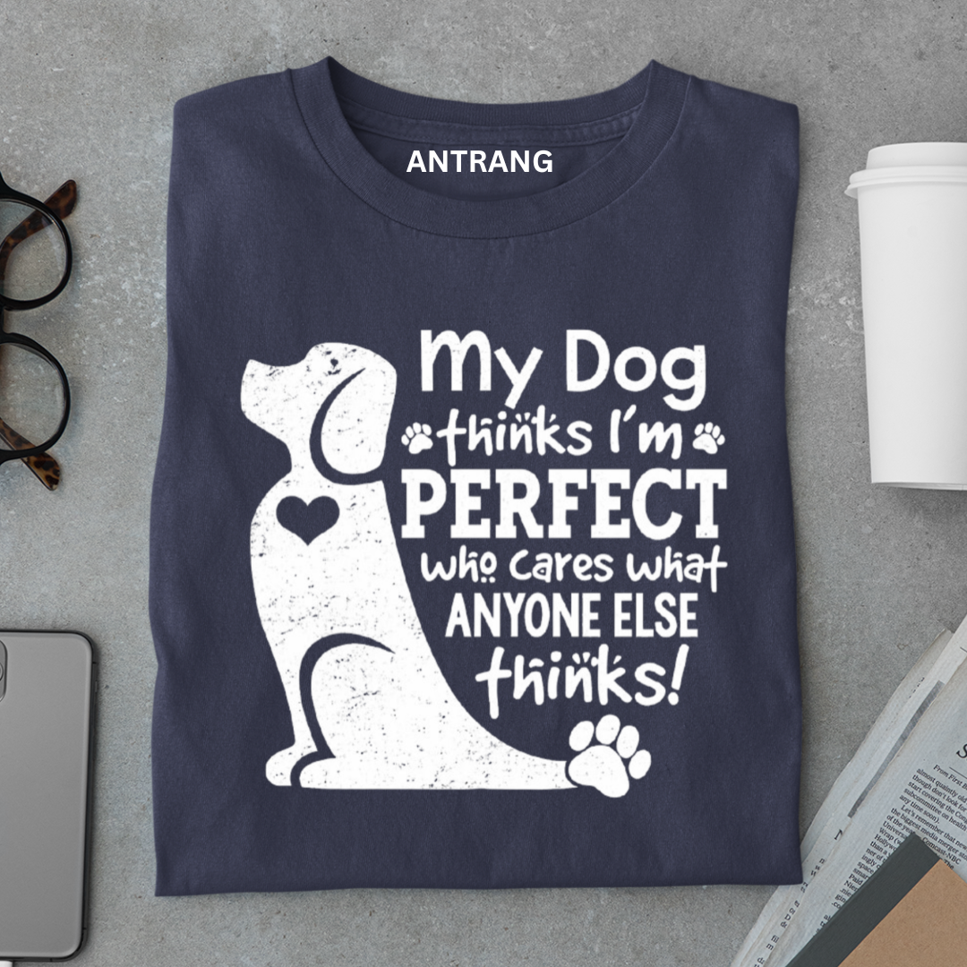 My Dog Thinks I’m Perfect T Shirt