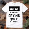 Sweat Is My Body Crying Tears of Joy T Shirt
